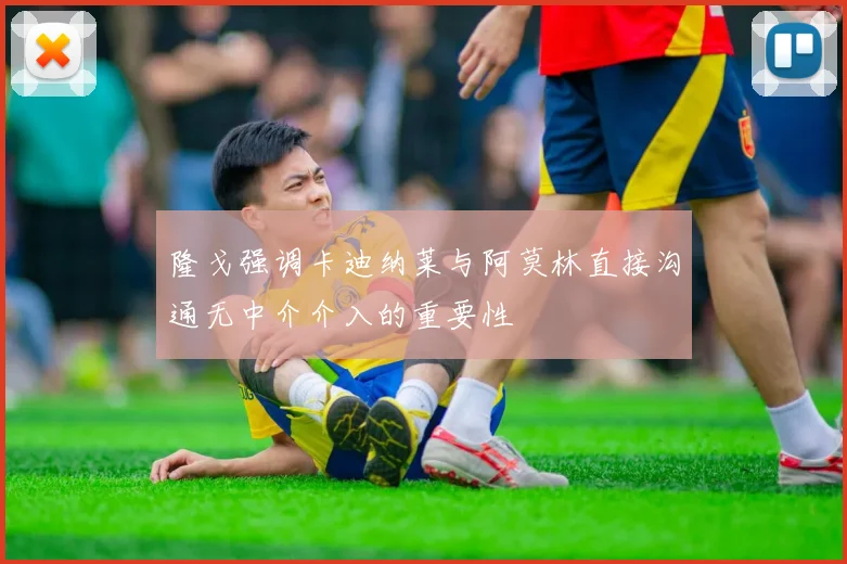 隆戈强调卡迪纳莱与阿莫林直接沟通无中介介入的重要性