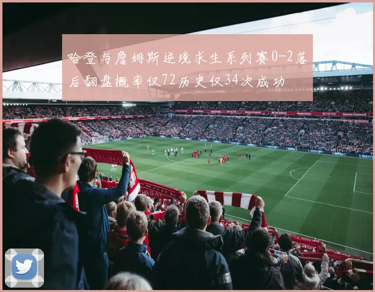 哈登与詹姆斯逆境求生系列赛0-2落后翻盘概率仅72历史仅34次成功