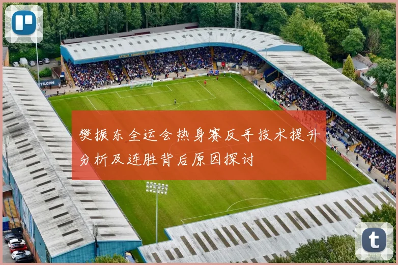 樊振东全运会热身赛反手技术提升分析及连胜背后原因探讨