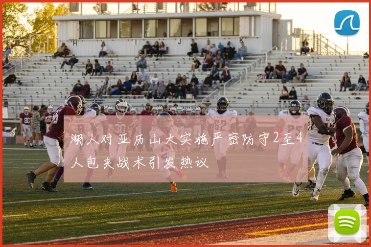 湖人对亚历山大实施严密防守2至4人包夹战术引发热议