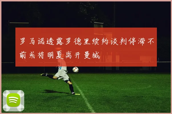 罗马诺透露罗德里续约谈判停滞不前或将明夏离开曼城