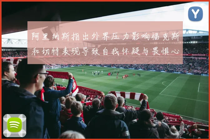 阿里纳斯指出外界压力影响福克斯和切特表现导致自我怀疑与畏惧心理