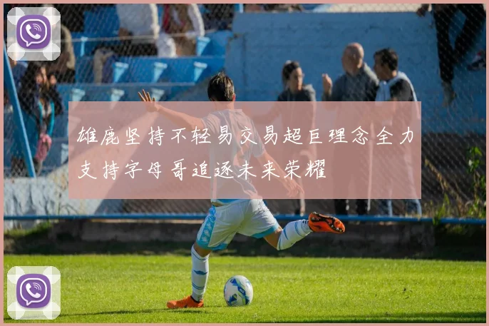 雄鹿坚持不轻易交易超巨理念全力支持字母哥追逐未来荣耀
