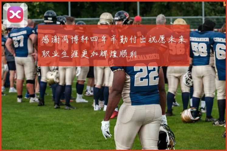 感谢冯博轩四年辛勤付出祝愿未来职业生涯更加辉煌顺利